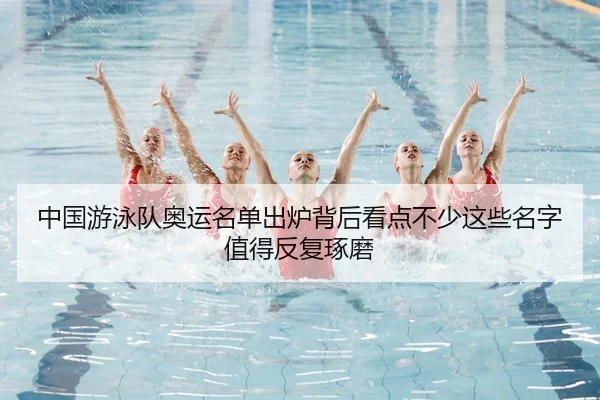 中国游泳队奥运名单出炉背后看点不少这些名字值得反复琢磨