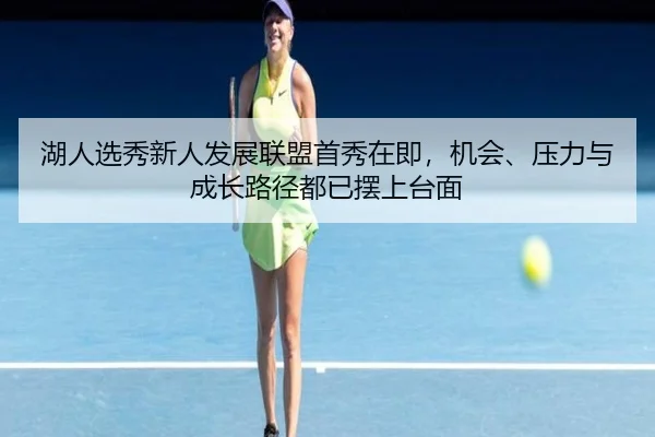 湖人选秀新人发展联盟首秀在即，机会、压力与成长路径都已摆上台面
