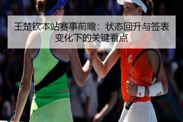 王楚钦本站赛事前瞻：状态回升与签表变化下的关键看点